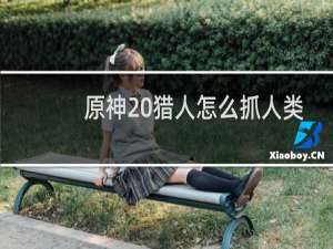 原神 猎人怎么抓人类