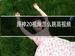 原神 视角怎么跳高视频