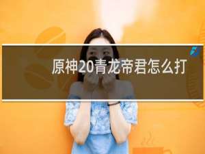 原神 青龙帝君怎么打