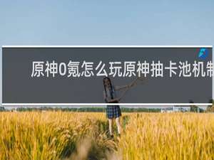 原神0氪怎么玩原神抽卡池机制