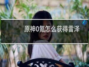 原神0氪怎么获得雷泽
