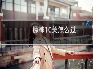 原神10关怎么过