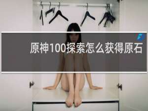原神100探索怎么获得原石