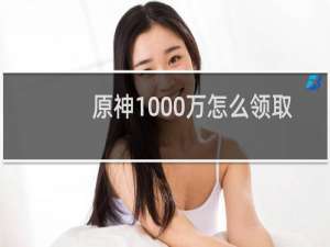 原神1000万怎么领取