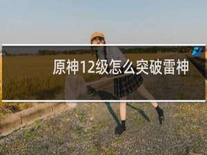 原神12级怎么突破雷神