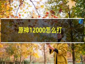 原神12000怎么打