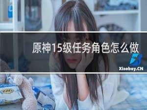 原神15级任务角色怎么做