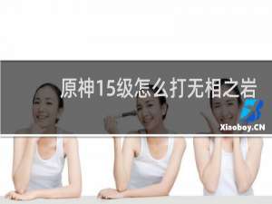 原神15级怎么打无相之岩