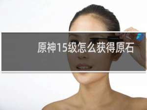 原神15级怎么获得原石