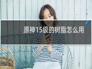 原神15级的树脂怎么用