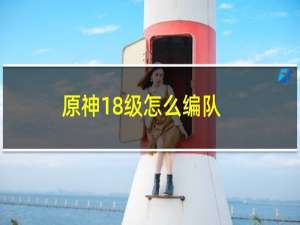 原神18级怎么编队