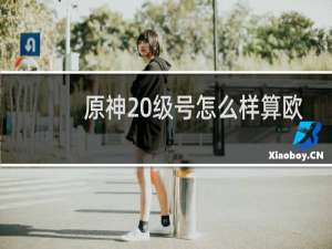 原神20级号怎么样算欧