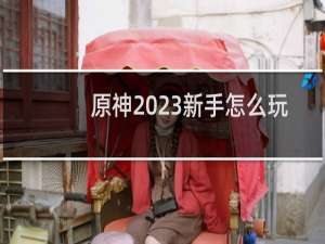 原神2023新手怎么玩