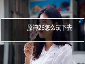 原神26怎么玩下去