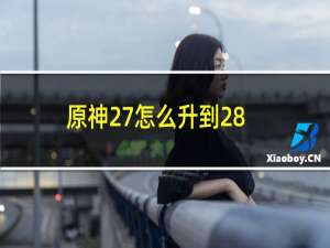 原神27怎么升到28