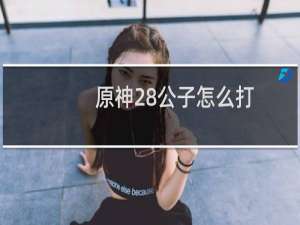原神28公子怎么打