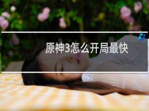原神3怎么开局最快