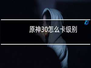 原神30怎么卡级别