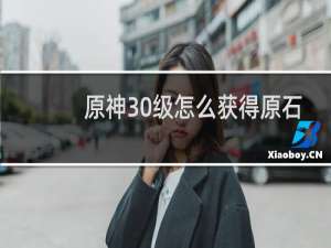 原神30级怎么获得原石