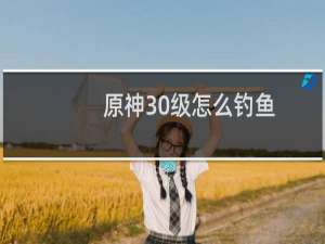 原神30级怎么钓鱼