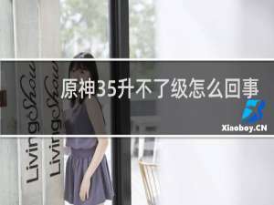 原神35升不了级怎么回事