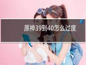 原神39到40怎么过度