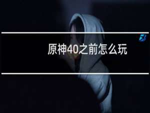 原神40之前怎么玩