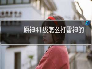 原神41级怎么打雷神的
