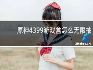 原神4399游戏盒怎么无限抽