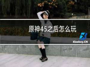 原神45之后怎么玩