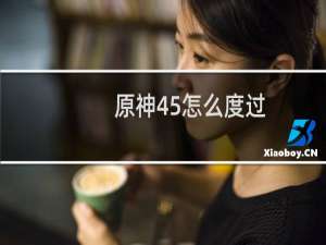 原神45怎么度过