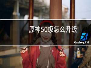 原神50级怎么升级