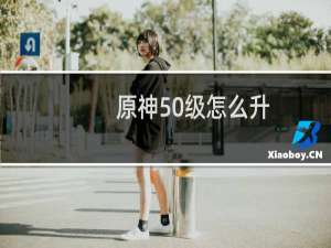 原神50级怎么升