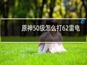 原神50级怎么打62雷电