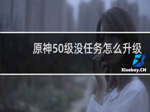 原神50级没任务怎么升级