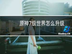 原神7级世界怎么升级