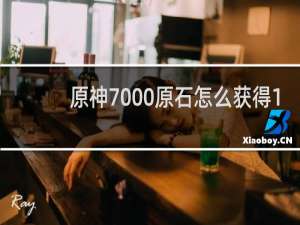 原神7000原石怎么获得1.5