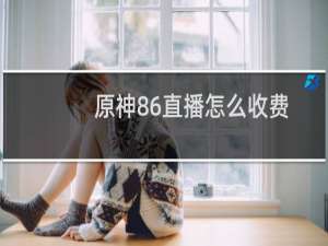 原神86直播怎么收费