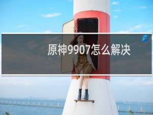 原神9907怎么解决