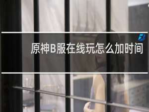 原神B服在线玩怎么加时间