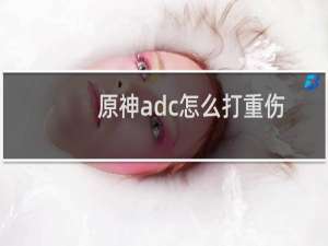 原神adc怎么打重伤