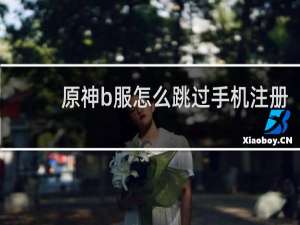 原神b服怎么跳过手机注册