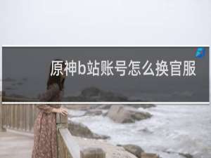 原神b站账号怎么换官服