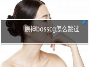 原神bosscg怎么跳过