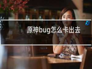 原神bug怎么卡出去