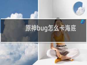 原神bug怎么卡海底