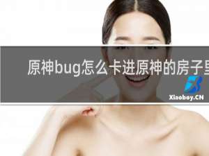 原神bug怎么卡进原神的房子里