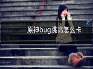 原神bug跳高怎么卡