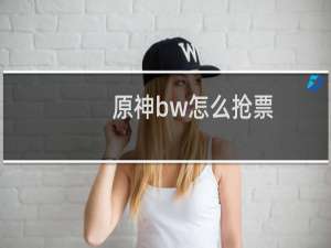 原神bw怎么抢票