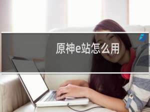 原神e站怎么用